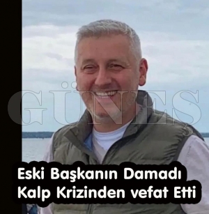 ESKİ BAŞKANIN DAMADI KALP KRİZİNDEN VEFAT ETTİ ESKİ BAŞKANIN DAMADI KALP KRİZİNDEN VEFAT ETTİ
