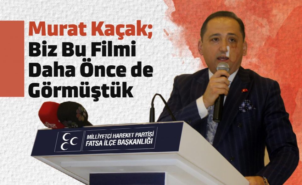 MHP Fatsa İlçe Başkanı Murat Kaçak “Biz bu filmi görmüştük”