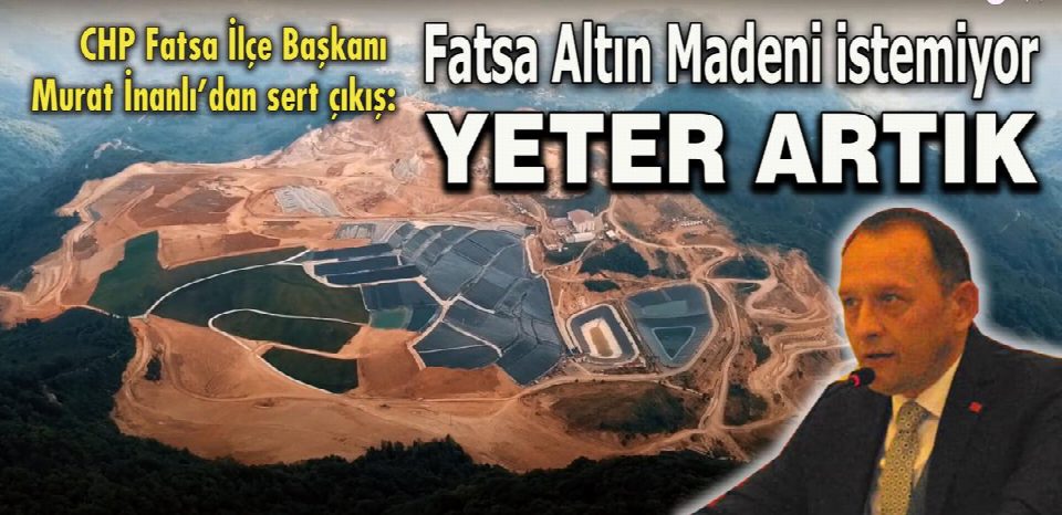 CHP Fatsa İlçe Başkanı Murat İnanlı'dan sert çıkış ''Fatsa Altın Madeni istemiyor yeter artık''