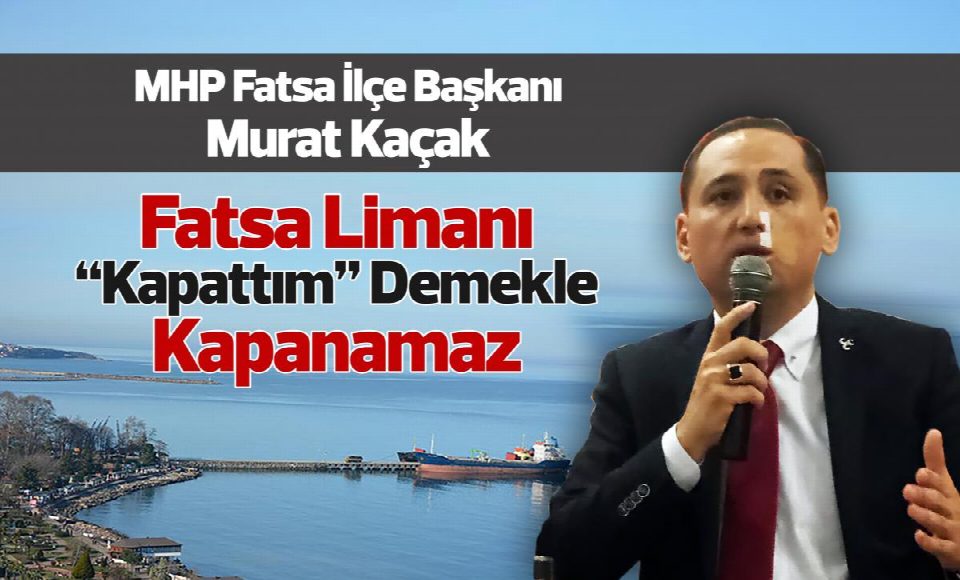 MHP Fatsa İlçe Başkanı Murat Kaçak “Fatsa limanı, limandır liman”